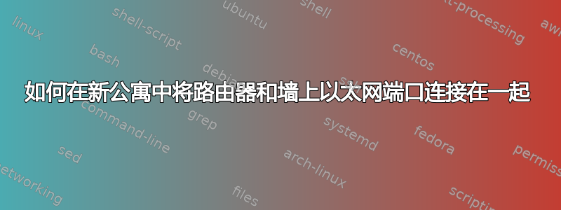 如何在新公寓中将路由器和墙上以太网端口连接在一起