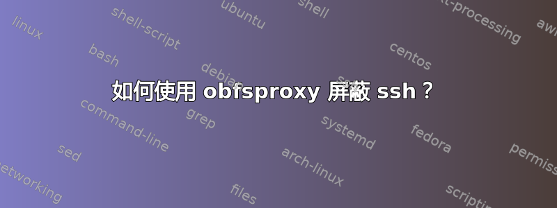 如何使用 obfsproxy 屏蔽 ssh？