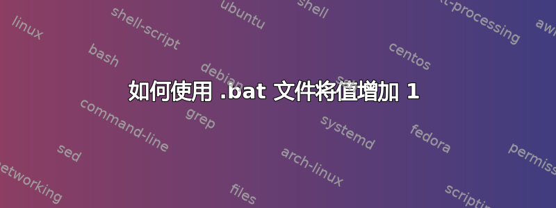 如何使用 .bat 文件将值增加 1