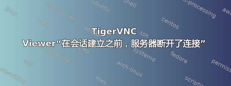 TigerVNC Viewer“在会话建立之前，服务器断开了连接”