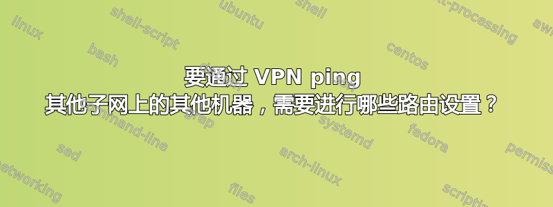 要通过 VPN ping 其他子网上的其他机器，需要进行哪些路由设置？