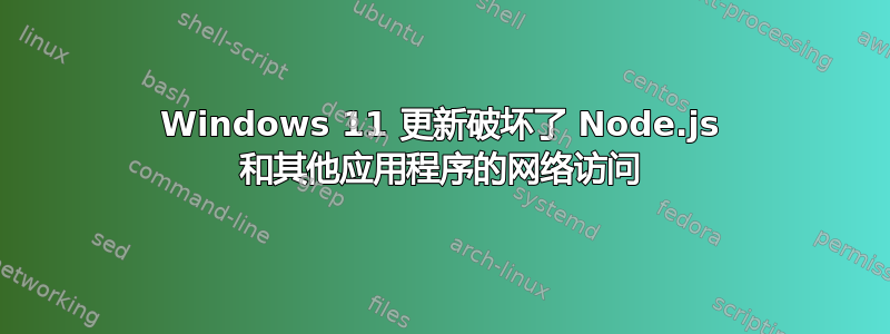 Windows 11 更新破坏了 Node.js 和其他应用程序的网络访问