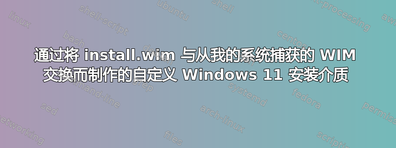 通过将 install.wim 与从我的系统捕获的 WIM 交换而制作的自定义 Windows 11 安装介质