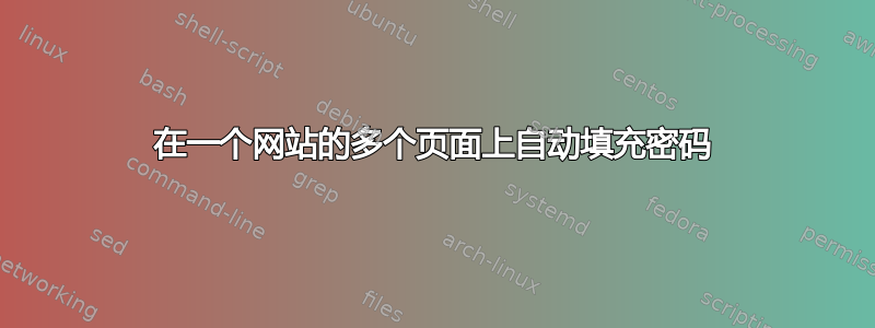 在一个网站的多个页面上自动填充密码