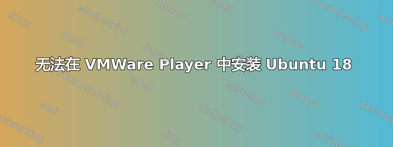 无法在 VMWare Player 中安装 Ubuntu 18