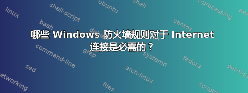 哪些 Windows 防火墙规则对于 Internet 连接是必需的？