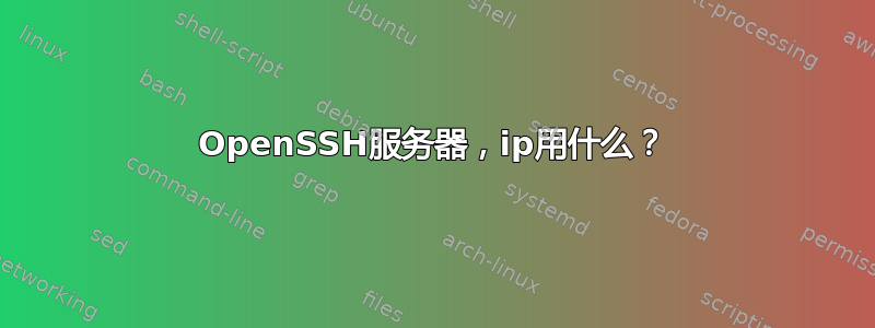 OpenSSH服务器，ip用什么？