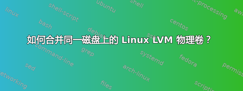 如何合并同一磁盘上的 Linux LVM 物理卷？