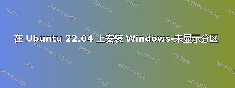 在 Ubuntu 22.04 上安装 Windows-未显示分区