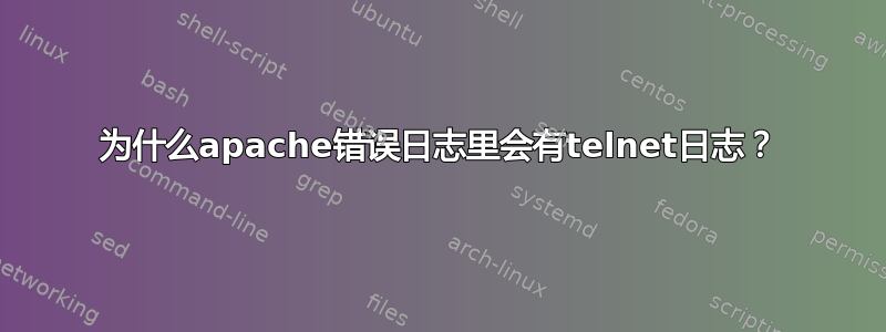 为什么apache错误日志里会有telnet日志？