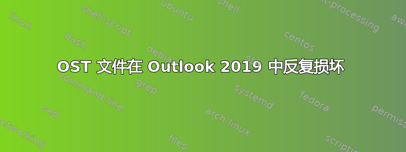 OST 文件在 Outlook 2019 中反复损坏