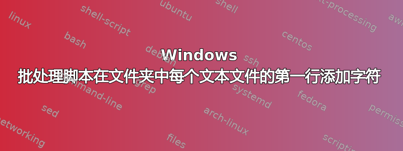 Windows 批处理脚本在文件夹中每个文本文件的第一行添加字符