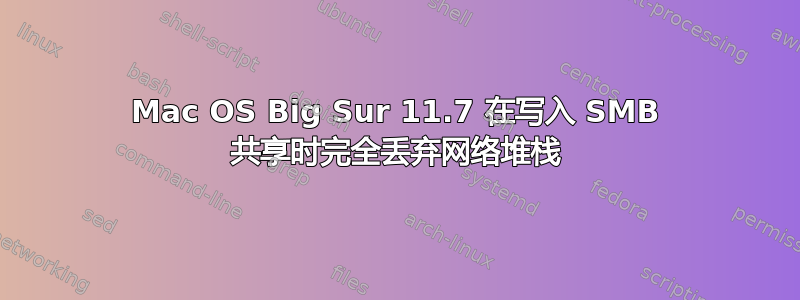 Mac OS Big Sur 11.7 在写入 SMB 共享时完全丢弃网络堆栈