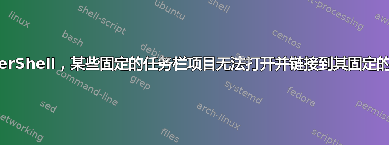 PowerShell，某些固定的任务栏项目无法打开并链接到其固定的项目