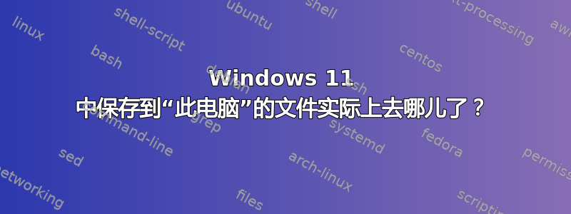 Windows 11 中保存到“此电脑”的文件实际上去哪儿了？