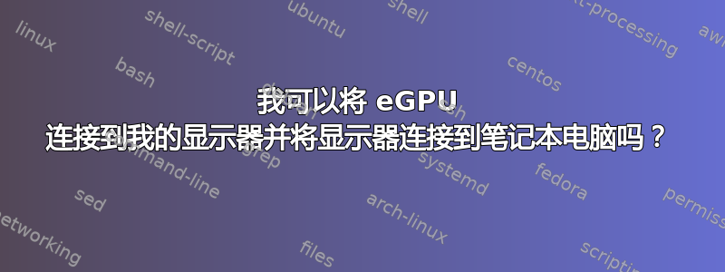 我可以将 eGPU 连接到我的显示器并将显示器连接到笔记本电脑吗？