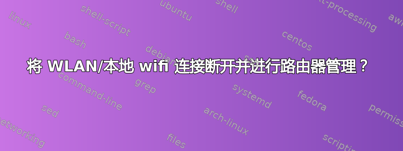 将 WLAN/本地 wifi 连接断开并进行路由器管理？