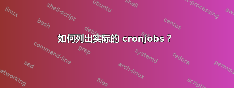 如何列出实际的 cronjobs？