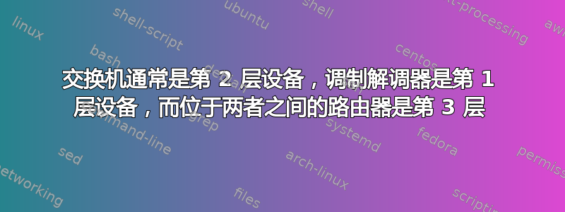 交换机通常是第 2 层设备，调制解调器是第 1 层设备，而位于两者之间的路由器是第 3 层