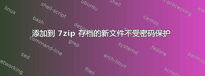 添加到 7zip 存档的新文件不受密码保护