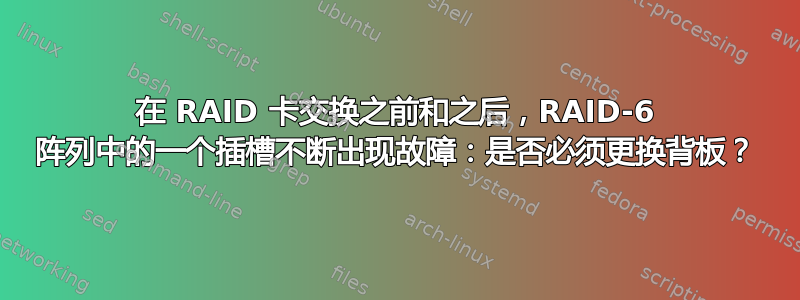 在 RAID 卡交换之前和之后，RAID-6 阵列中的一个插槽不断出现故障：是否必须更换背板？