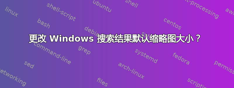 更改 Windows 搜索结果默认缩略图大小？