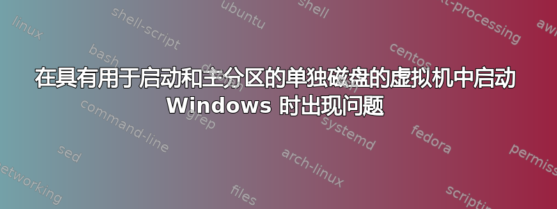 在具有用于启动和主分区的单独磁盘的虚拟机中启动 Windows 时出现问题