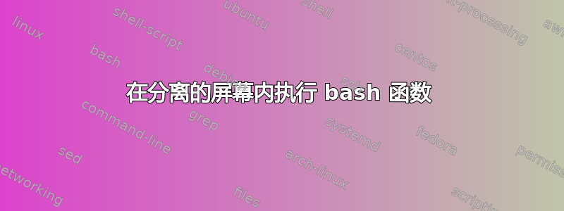 在分离的屏幕内执行 bash 函数