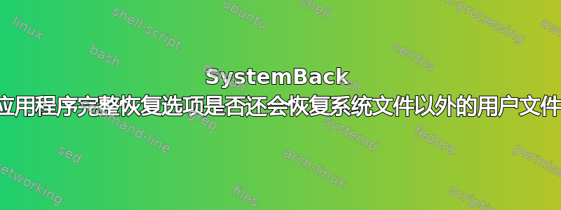 SystemBack 应用程序完整恢复选项是否还会恢复系统文件以外的用户文件