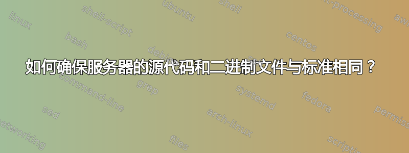 如何确保服务器的源代码和二进制文件与标准相同？