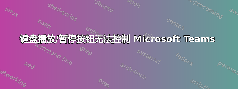 键盘播放/暂停按钮无法控制 Microsoft Teams