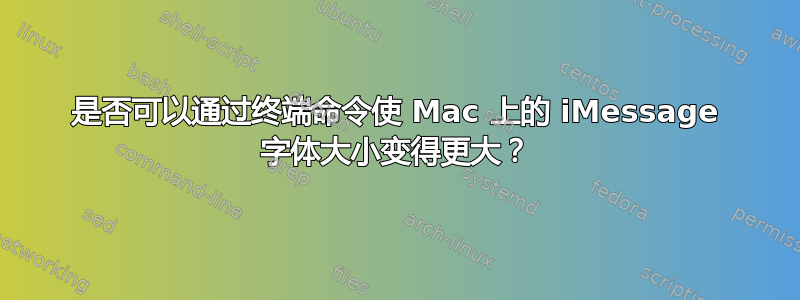 是否可以通过终端命令使 Mac 上的 iMessage 字体大小变得更大？