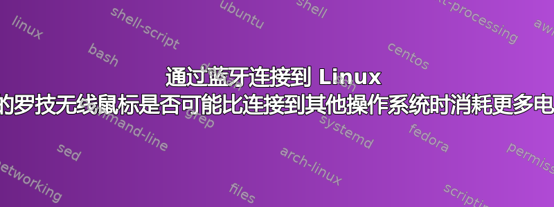 通过蓝牙连接到 Linux 机器的罗技无线鼠标是否可能比连接到其他操作系统时消耗更多电量？