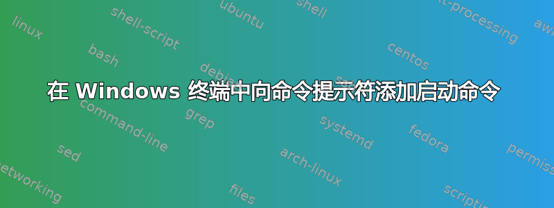 在 Windows 终端中向命令提示符添加启动命令