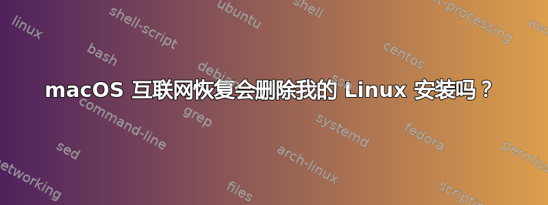 macOS 互联网恢复会删除我的 Linux 安装吗？