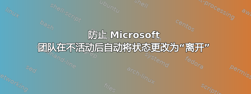 防止 Microsoft 团队在不活动后自动将状态更改为“离开”