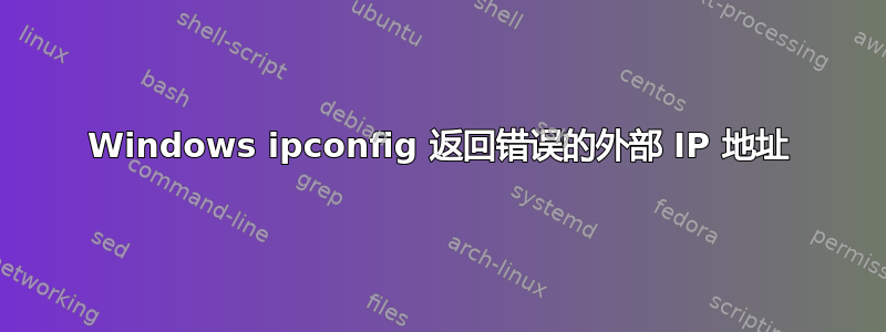 Windows ipconfig 返回错误的外部 IP 地址