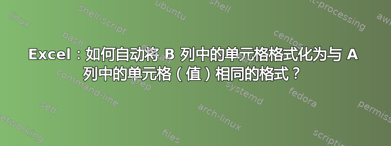 Excel：如何自动将 B 列中的单元格格式化为与 A 列中的单元格（值）相同的格式？