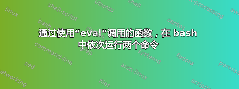 通过使用“eval”调用的函数，在 bash 中依次运行两个命令