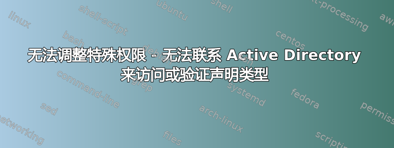 无法调整特殊权限 - 无法联系 Active Directory 来访问或验证声明类型