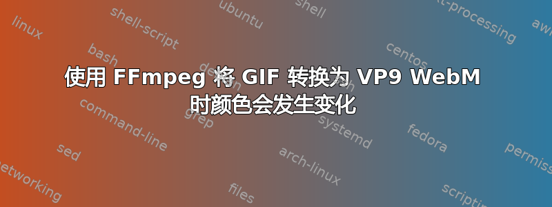 使用 FFmpeg 将 GIF 转换为 VP9 WebM 时颜色会发生变化