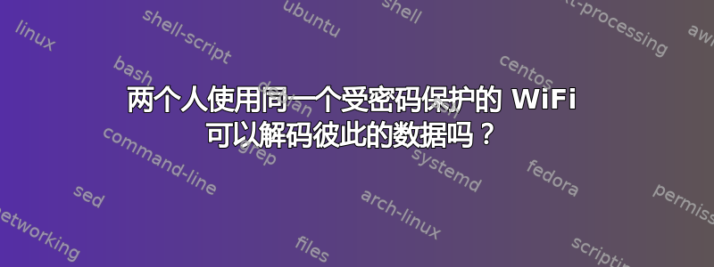 两个人使用同一个受密码保护的 WiFi 可以解码彼此的数据吗？