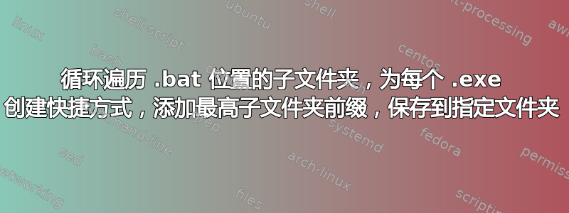 循环遍历 .bat 位置的子文件夹，为每个 .exe 创建快捷方式，添加最高子文件夹前缀，保存到指定文件夹