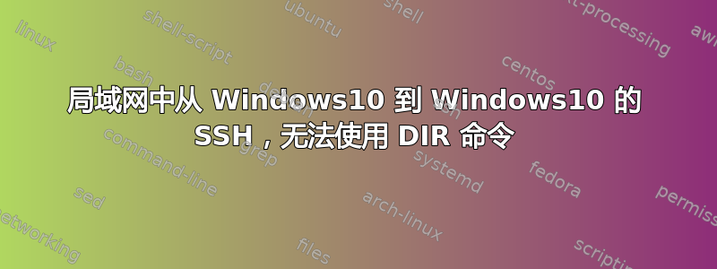 局域网中从 Windows10 到 Windows10 的 SSH，无法使用 DIR 命令