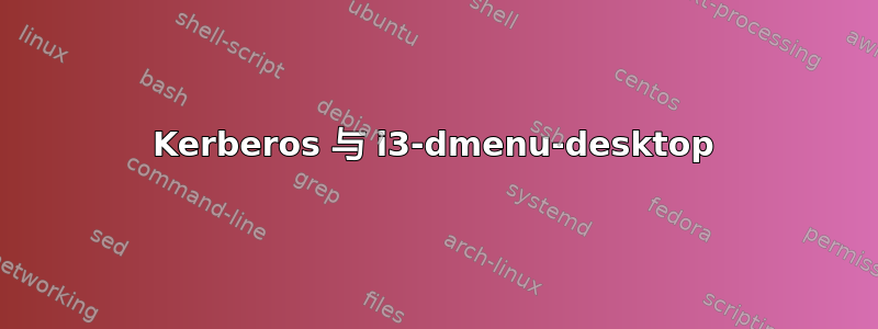 Kerberos 与 i3-dmenu-desktop