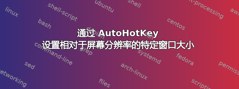 通过 AutoHotKey 设置相对于屏幕分辨率的特定窗口大小