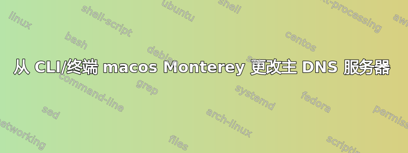 从 CLI/终端 macos Monterey 更改主 DNS 服务器