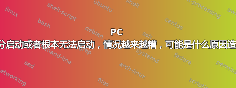 PC 只能部分启动或者根本无法启动，情况越来越糟，可能是什么原因造成的？