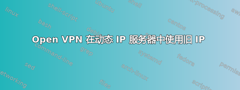 Open VPN 在动态 IP 服务器中使用旧 IP