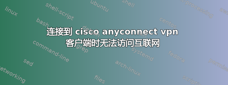 连接到 cisco anyconnect vpn 客户端时无法访问互联网